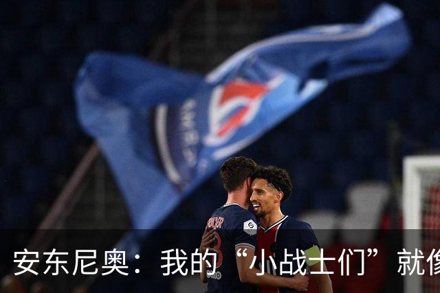 安东尼奥：我的“小战士们”就像无敌战队，斗志十足！